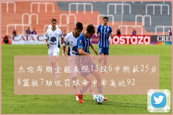 杰伦布朗全能表现15投6中斩获25分8篮板7助攻罚球命中率高达92