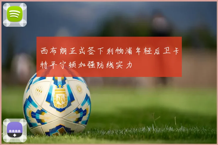 西布朗正式签下利物浦年轻后卫卡特平宁顿加强防线实力