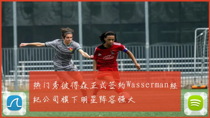 热门秀彼得森正式签约Wasserman经纪公司旗下明星阵容强大