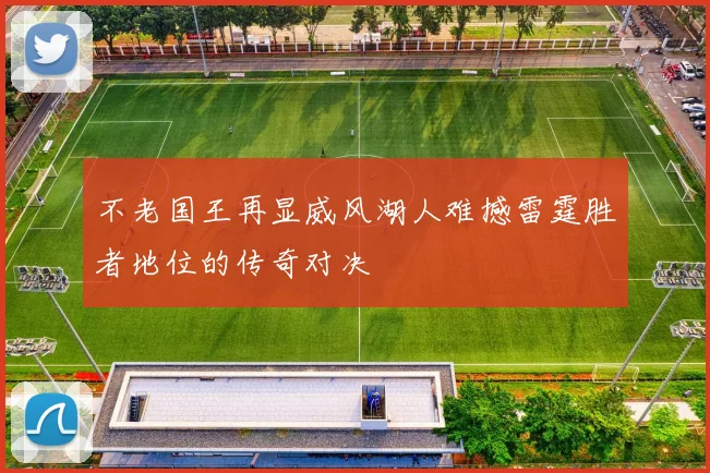不老国王再显威风湖人难撼雷霆胜者地位的传奇对决