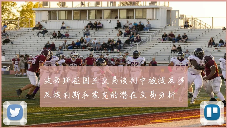 波蒂斯在国王交易谈判中被提及涉及埃利斯和蒙克的潜在交易分析