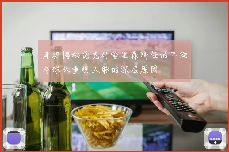 库班揭秘德克对哈里森聘任的不满与球队重视人脉的深层原因