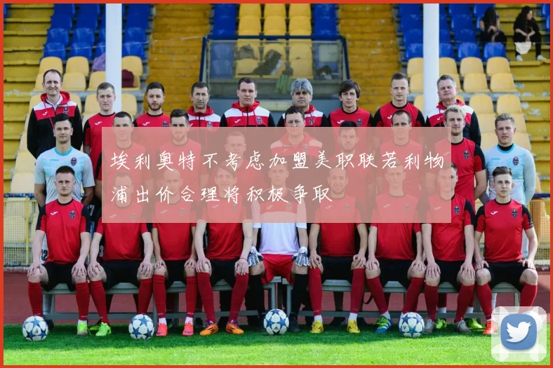埃利奥特不考虑加盟美职联若利物浦出价合理将积极争取