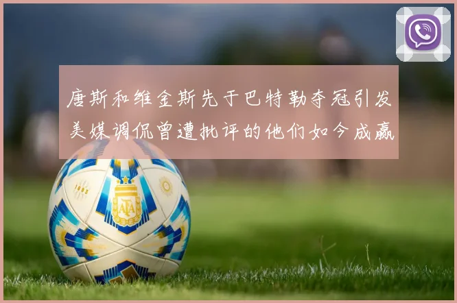 唐斯和维金斯先于巴特勒夺冠引发美媒调侃曾遭批评的他们如今成赢家