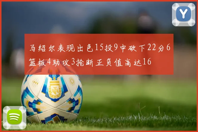 马绍尔表现出色15投9中砍下22分6篮板4助攻3抢断正负值高达16