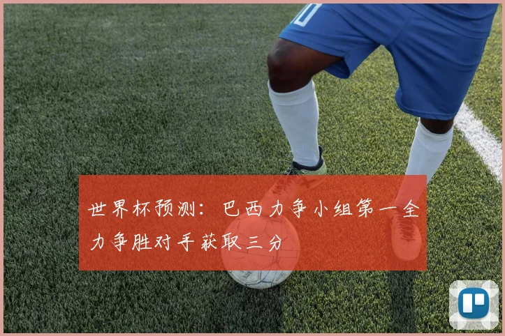 世界杯预测：巴西力争小组第一全力争胜对手获取三分