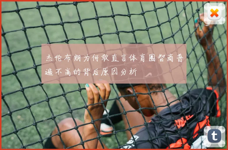 杰伦布朗为何敢直言体育圈智商普遍不高的背后原因分析