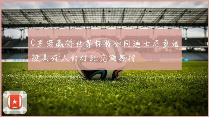 C罗若赢得世界杯将如同迪士尼童话般美好人们对此充满期待