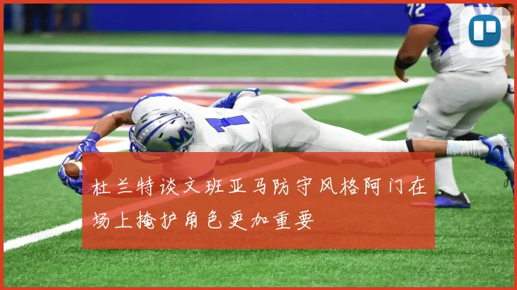 杜兰特谈文班亚马防守风格阿门在场上掩护角色更加重要