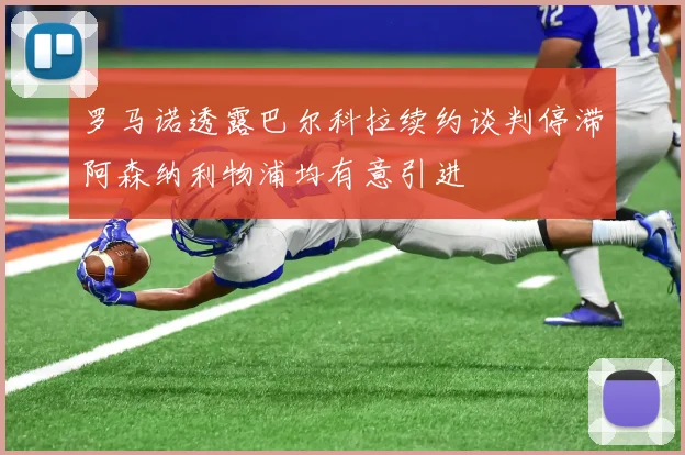 罗马诺透露巴尔科拉续约谈判停滞阿森纳利物浦均有意引进