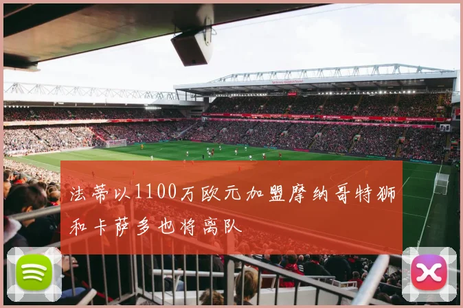 法蒂以1100万欧元加盟摩纳哥特狮和卡萨多也将离队