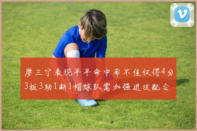 廖三宁表现平平命中率不佳仅得4分3板3助1断1帽球队需加强进攻配合