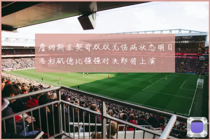 詹姆斯东契奇双双无伤病状态明日洛杉矶德比强强对决即将上演